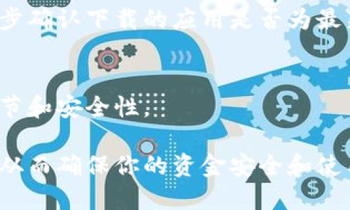 要确认 TPWallet 是官方下载的，可以按照以下几个步骤进行：

1. 访问官方网站
首先，确保你访问的是 TPWallet 的官方网站。通常，官方的网站地址会在社交媒体、白皮书或相关的币圈论坛上公布。确保地址无误，避免仿冒网站。

2. 下载链接验证
在官方网站上，找到下载链接。官方通常会在首页或者下载页面提供最新版本的下载链接。如果使用的是移动设备，确保在 App Store 或 Google Play 的官方页面进行下载。

3. 检查应用签名
对于安卓用户，可以检查应用的签名。在设置中找到应用信息，查看证书信息是否与官网提供的一致。对于 iOS 用户，可以查看应用的开发者信息，确保与官方相符。

4. 寻找用户反馈
在社区、论坛或社交媒体上寻找其他用户的反馈。如果大家普遍表示某个版本存在问题或是恶意软件，应该引起警惕。

5. 使用杀毒软件
在安装后，使用靠谱的杀毒软件或者防恶意软件工具扫描 TPWallet 应用，确保没有潜在的安全风险。

6. 跟踪更新日志
官方版本通常会提供更新日志，你可以关注 TPWallet 的更新动态，进一步确认下载的应用是否为最新版。

7. 联系官方支持
如果还有疑虑，可以直接联系 TPWallet 的官方支持，询问关于下载的细节和安全性。

通过以上几个步骤，你可以更好地确认 TPWallet 是否为官方下载版本，从而确保你的资金安全和使用体验。