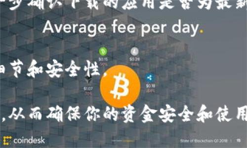 要确认 TPWallet 是官方下载的，可以按照以下几个步骤进行：

1. 访问官方网站
首先，确保你访问的是 TPWallet 的官方网站。通常，官方的网站地址会在社交媒体、白皮书或相关的币圈论坛上公布。确保地址无误，避免仿冒网站。

2. 下载链接验证
在官方网站上，找到下载链接。官方通常会在首页或者下载页面提供最新版本的下载链接。如果使用的是移动设备，确保在 App Store 或 Google Play 的官方页面进行下载。

3. 检查应用签名
对于安卓用户，可以检查应用的签名。在设置中找到应用信息，查看证书信息是否与官网提供的一致。对于 iOS 用户，可以查看应用的开发者信息，确保与官方相符。

4. 寻找用户反馈
在社区、论坛或社交媒体上寻找其他用户的反馈。如果大家普遍表示某个版本存在问题或是恶意软件，应该引起警惕。

5. 使用杀毒软件
在安装后，使用靠谱的杀毒软件或者防恶意软件工具扫描 TPWallet 应用，确保没有潜在的安全风险。

6. 跟踪更新日志
官方版本通常会提供更新日志，你可以关注 TPWallet 的更新动态，进一步确认下载的应用是否为最新版。

7. 联系官方支持
如果还有疑虑，可以直接联系 TPWallet 的官方支持，询问关于下载的细节和安全性。

通过以上几个步骤，你可以更好地确认 TPWallet 是否为官方下载版本，从而确保你的资金安全和使用体验。