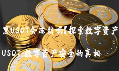 冷钱包收到黑USDT会冻结吗？探索数字资产安全的真相

冷钱包与黑USDT：数字资产安全的真相