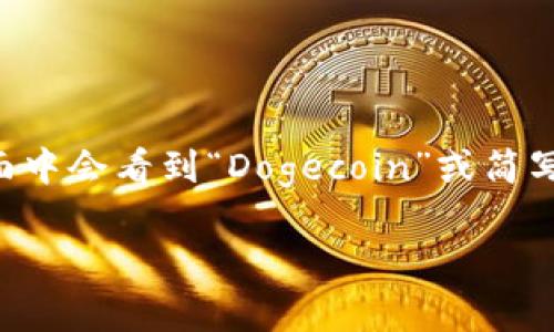 狗狗币在钱包中通常以其英文名称“Dogecoin”来表示。如果您使用的是加密货币钱包，通常在钱包界面中会看到“Dogecoin”或简写为“DOGE”。不同的钱包可能会有不同的界面设计，但都应该能够找到与狗狗币相关的标识或者标签。 

如果您有其他关于狗狗币或者加密货币相关的问题，请告诉我！