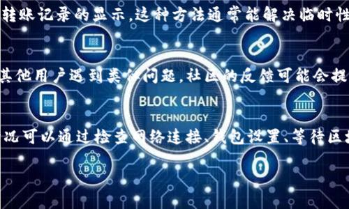 关于“TPWallet没有转账记录了”的问题，可能与多个因素有关，包括网络状况、钱包设置和区块链的运行状态。以下是可能导致TPWallet没有转账记录的几种情况以及解决方法。

1. 网络问题
在使用TPWallet进行转账时，网络连接的稳定性至关重要。如果你的设备没有连接到稳定的互联网，转账请求可能无法发送，导致没有任何记录。建议检查网络状态，可以尝试重新连接Wi-Fi或者切换到移动数据。

2. 钱包设置问题
TPWallet可能需要特定的设置才能显示转账记录，确保你在钱包中已经开启了相应的显示选项。例如，如果你没有选择显示全部交易或未确认交易，那么你可能看不到任何转账记录。检查钱包的设置，确保它正确配置。

3. 区块链延迟
在某些情况下，即使转账已经发送并被网络接受，由于区块链的拥堵或其他原因，交易记录可能需要一些时间才能反映在你的钱包中。这种情况下，可以耐心等待一段时间，并定期刷新钱包界面以查看更新。

4. 交易失败
如果由于余额不足、网络费用过低等原因导致交易失败，TPWallet也不会显示转账记录。如果你在发起转账时遇到错误提示，请检查相关设置，或尝试重新发起交易。

5. 钱包缓存问题
有时，钱包应用的缓存可能会导致显示问题。尝试清除应用缓存或重新启动应用，看看是否能够恢复转账记录的显示。这种方法通常能解决临时性的显示问题。

6. 客服支持和社区反馈
如果以上方法都无法解决问题，可以考虑联系TPWallet的客服支持或查阅其社区论坛，了解是否有其他用户遇到类似问题。社区的反馈可能会提供解决方案或者临时的处理建议。

总结
在使用TPWallet的过程中，遇到没有转账记录的情况可能会让人感到困惑和不安。然而，通常这种情况可以通过检查网络连接、钱包设置、等待区块链更新或进行简单的错误排查来解决。保持冷静，逐步排查，最终你将能够恢复钱包中的正常功能。

希望上述内容能帮助你解决TPWallet没有转账记录的问题，祝你使用愉快！