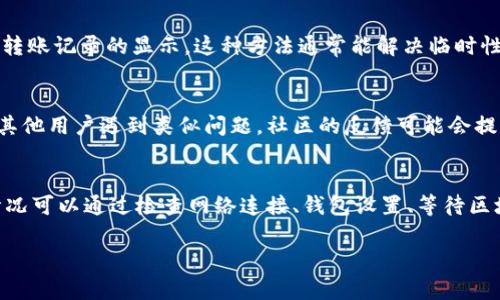 关于“TPWallet没有转账记录了”的问题，可能与多个因素有关，包括网络状况、钱包设置和区块链的运行状态。以下是可能导致TPWallet没有转账记录的几种情况以及解决方法。

1. 网络问题
在使用TPWallet进行转账时，网络连接的稳定性至关重要。如果你的设备没有连接到稳定的互联网，转账请求可能无法发送，导致没有任何记录。建议检查网络状态，可以尝试重新连接Wi-Fi或者切换到移动数据。

2. 钱包设置问题
TPWallet可能需要特定的设置才能显示转账记录，确保你在钱包中已经开启了相应的显示选项。例如，如果你没有选择显示全部交易或未确认交易，那么你可能看不到任何转账记录。检查钱包的设置，确保它正确配置。

3. 区块链延迟
在某些情况下，即使转账已经发送并被网络接受，由于区块链的拥堵或其他原因，交易记录可能需要一些时间才能反映在你的钱包中。这种情况下，可以耐心等待一段时间，并定期刷新钱包界面以查看更新。

4. 交易失败
如果由于余额不足、网络费用过低等原因导致交易失败，TPWallet也不会显示转账记录。如果你在发起转账时遇到错误提示，请检查相关设置，或尝试重新发起交易。

5. 钱包缓存问题
有时，钱包应用的缓存可能会导致显示问题。尝试清除应用缓存或重新启动应用，看看是否能够恢复转账记录的显示。这种方法通常能解决临时性的显示问题。

6. 客服支持和社区反馈
如果以上方法都无法解决问题，可以考虑联系TPWallet的客服支持或查阅其社区论坛，了解是否有其他用户遇到类似问题。社区的反馈可能会提供解决方案或者临时的处理建议。

总结
在使用TPWallet的过程中，遇到没有转账记录的情况可能会让人感到困惑和不安。然而，通常这种情况可以通过检查网络连接、钱包设置、等待区块链更新或进行简单的错误排查来解决。保持冷静，逐步排查，最终你将能够恢复钱包中的正常功能。

希望上述内容能帮助你解决TPWallet没有转账记录的问题，祝你使用愉快！