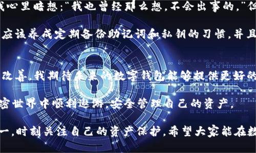 关于“tpwallet怎么没了”的问题，可能涉及多个方面的原因。我这里为您提供一些可能的情况以及解决方案的建议，希望能够帮助您解决问题。

tpwallet概述
tpwallet是一款数字钱包，通常用于管理加密货币和进行区块链交易。它的用户可以安全地存储、发送和接收各种类型的数字资产。随着加密货币的兴起，越来越多的人开始使用这种工具，以方便他们的交易和投资。

tpwallet消失的可能原因
tpwallet的“消失”可能有几种解释，以下是一些可能的原因：

h41. 应用更新或维护/h4
有时候，钱包应用可能会因为需要进行系统更新或维护而暂时下线。如果您发现tpwallet无法访问，建议您检查其官方网站或社交媒体平台，以获取最新的更新公告。

h42. 地区限制/h4
有些国家或地区可能对加密货币相关应用实施了限制。如果您处于这样的地区，可能会暂时无法访问tpwallet。试着使用VPN来进行访问，但也需注意当地的相关法律法规。

h43. 技术故障/h4
任何数字服务都有可能遭遇技术故障。如果tpwallet的服务器出现问题，可能会导致用户无法访问。您可以尝试稍后再访问，或者查看用户社区是否有相关反馈信息。

h44. 钱包被攻击/h4
随着加密货币的普及，钱包和交易平台也成为了黑客的攻击目标。如果tpwallet遭遇安全漏洞或网络攻击，可能会导致用户无法访问，或者数据受到威胁。在这种情况下，钱包的开发团队通常会迅速发布公告并采取措施来保障用户的资产安全。

如何应对tpwallet无法访问的情况
如果您无法访问tpwallet，您可以采取以下措施来尝试解决问题：

h41. 检查官方公告/h4
访问tpwallet的官方网站，查看是否有关于服务器维护、更新或其他问题的公告。官方渠道的消息通常是最可靠的。

h42. 加入用户社区/h4
许多钱包和交易平台都有自己的用户论坛或社交媒体群组。通过这些渠道，您可以获取其他用户的反馈和解决方案。如果有人遇到同样的问题，社区成员常常会分享各自的经验和解决方法。

h43. 联系客服/h4
如果情况紧急或您对安全性有疑虑，联系tpwallet的客服团队是一个明智的选择。他们能够提供专业的帮助，并告诉您如何保护您的资产。

h44. 考虑备份方案/h4
如果tpwallet无法恢复，您可能需要考虑使用其他数字钱包。确保您在使用任何新钱包之前，了解其安全性和信誉。建议将资产分散存储，不要将所有资产集中在一个钱包中，以降低风险。

我的个人经历和建议
回想起我第一次使用数字钱包的经历，那是一种既兴奋又紧张的感觉。我对加密货币的陌生和对数字安全的担忧交织在一起。虽然tpwallet的出现让我感到轻松，因为它提供了用户友好的界面，我能轻松管理我的资产，但我也深知数字资产的风险。

记得有一次，我的一个朋友就因为没有备份自己的钱包助记词，而在更新钱包时丢失了所有的资产。当我听到这个故事时，我心里暗想：“我也曾经那么想，不会出事的。”但现实却给了我一个教训。因此，随着我对数字资产的深入了解，我越来越意识到备份的重要性，始终保持对钱包安全的警惕。

真的，网络安全就像是在走一条没有护栏的悬崖小路，很多时候一不小心就可能跌入深渊。我建议每个使用数字钱包的人都应该养成定期备份助记词和私钥的习惯。并且在选择钱包时，多做一些功课，了解其背景和用户反馈。

未来展望
尽管tpwallet可能会遇到暂时的困难，但我相信，随着技术的发展和用户需求的增加，加密钱包的功能和安全性会不断得到改善。我期待未来的数字钱包能够提供更好的用户体验，更高的安全性，并且能够适应不断变化的市场环境。

不论tpwallet未来如何，作为用户，我们应该时刻保持警惕，不断学习相关知识，以应对可能出现的风险。希望大家都能在加密世界中顺利遨游，安全管理自己的资产。

总之，“tpwallet怎么没了”的问题涉及多种可能性。作为用户，了解这些可能的原因和应对措施是至关重要的。记住，安全第一，时刻关注自己的资产保护，希望大家能在数字货币的浪潮中乘风破浪。