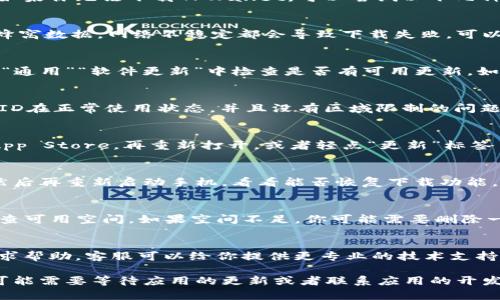 在苹果手机上下载TPWallet（或其他应用程序）可能会遇到一些问题。如果你无法下载TPWallet，可以尝试以下几种解决方案：

1. 检查网络连接
首先，确保你的手机处于稳定的网络连接状态。无论是使用Wi-Fi还是蜂窝数据，网络不稳定都会导致下载失败。可以试着切换网络，或者重启路由器，看是否能解决问题。

2. 更新iOS系统
苹果手机需要运行最新的iOS系统才能顺利下载应用。你可以去“设置”“通用”“软件更新”中检查是否有可用更新。如果有，请下载并安装最新的系统版本。

3. 检查App Store设置
在App Store中，有一些设置可能会影响应用的下载。确保你的Apple ID在正常使用状态，并且没有区域限制的问题。你可以在“设置”“用户姓名”“媒体与购买”中查看你的Apple ID状态。

4. 清除App Store缓存
有时候App Store的缓存问题会导致无法下载应用。你可以尝试退出App Store，再重新打开，或者轻点“更新”标签页十下，来刷新缓存。

5. 重启设备
简单的重启设备往往能解决大部分软件问题。长按电源键，滑动关机，然后再重新启动手机，看看能否恢复下载功能。

6. 检查存储空间
确保手机有足够的存储空间。进入“设置”“通用”“iPhone储存空间”，检查可用空间。如果空间不足，你可能需要删除一些不常用的应用或文件。

7. 联系苹果客服
如果你尝试了以上方法仍然无法下载TPWallet，考虑联系苹果客服寻求帮助。客服可以给你提供更专业的技术支持及解决方案。

通过以上步骤，大部分的下载问题都能得到解决。如果你依然有困难，可能需要等待应用的更新或者联系应用的开发者获取更多信息。希望这对你有所帮助！