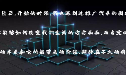   如何在TPWallet中自定义代币：一步步详解和实用技巧 / 
 guanjianci TPWallet, 自定义代币, 区块链 /guanjianci 

引言：为什么选择TPWallet和自定义代币
在当今区块链的浪潮中，钱包的功能不仅仅局限于存储和转账。TPWallet作为一个多功能数字货币钱包，提供了众多选项，尤其是自定义代币的功能，它让用户能够根据自己的需求创建和管理自己的代币。在我自己的区块链旅程中，我曾多次想要创建属于自己的代币，而每次都因为技术复杂而没能成功。不过，现在随着TPWallet的出现，这一切变得简单了许多。

什么是自定义代币？
自定义代币，顾名思义，是用户依据自己的需求和想法，创建的一种数字资产。这种代币可以用于多种用途，比如发起新的项目、进行内部交易、奖励用户等。在过去，自定义代币的创建通常需要编写智能合约，以及对区块链有一定的了解和掌握。而如今，在TPWallet中，只需几个简单步骤，即可完成这一过程。

TPWallet的基本功能
在进入自定义代币的创建之前，让我们先来了解一下TPWallet的一些基本功能。我第一次接触TPWallet是因为朋友的推荐。他告诉我TPWallet不仅操作简单，而且还支持多种主流区块链资产。最吸引我的是它的界面友好性，以及丰富的工具，无论是新手还是老用户都能轻松上手。

步骤一：下载和安装TPWallet
首先，您需要在应用商店或TPWallet的官方网站下载并安装TPWallet。在我下载并安装这款钱包后，我惊讶于它的速度和流畅度。设定好密码并创建账号之后，您将进入TPWallet的主界面。请确保记录下您的助记词，这是恢复钱包的重要信息。

步骤二：选择合适的区块链网络
TPWallet支持多种不同的区块链网络，比如以太坊、波场等。在自定义代币创作的过程中，选择合适的区块链是至关重要的。如果您是为了进行项目融资或是社区激励，建议选择更为成熟的区块链，如以太坊。回想起我刚接触区块链时的迷茫，那时我就很希望能有人为我指引方向。

步骤三：进入自定义代币功能
在TPWallet的主界面，找到“自定义代币”功能。那一刻，我仿佛看到了自己梦想中的代币在眼前闪烁。点击进入后，TPWallet会引导您使用更为简便的形式来填写代币信息，例如代币名称、总供应量、代币符号等。

步骤四：填写代币信息
在填写代币信息的过程中，您需要考虑代币如何与用户和项目产生联系。比如，您希望代币承载什么样的价值？它可以代表什么？回想起我小时候，我常常幻想自己能创造出一款代表友谊的代币，来与朋友一起分享快乐。现在，我终于有机会实际操作这一切。

步骤五：设置交易和手续费
在设置交易和手续费时，您可以根据自己的需求设置相应的费用。请记住，合理的手续费不仅能吸引用户参与，还能维持代币的流动性。我曾经阅读过一篇关于货币流通的文章，深觉手续费的重要性。当我看到我的自定义代币开始被其他用户使用时，那种成就感无法用言语来表达。

步骤六：确认创建
在您确认填写的所有信息无误后，点击“创建代币”按钮。此时，TPWallet会提示您确认一切信息，并要求您输入交易密码进行确认。只要您能清晰记住密码，就可以放心创建了。当我看到我的代币成功创建时，那种激动的心情至今难以忘记，仿佛所有努力都得到了回报。

如何管理和推广您的自定义代币
创建成功后，您可能会面临如何管理和推广代币的挑战。首先，我建议您尽可能多地去了解这个代币的核心价值，并尝试将其与您的社群或项目结合。回顾我的经历，开始的时候，我也遇到过推广代币的困扰，因为我不知道如何与我的朋友们讨论这个新的创意，直到我参加了一些区块链社区，获取到了有用的建议。

结语：自定义代币的未来
在TPWallet中自定义代币的过程不仅是技术上的建立，更是一种梦想的实现。随着技术的发展，未来我们能够创造的东西将不止于此。我常常思考，区块链技术能够如何改变我们生活的方方面面，而自定义代币正是我们迈出的第一步。这一切激励着我，让我着迷，让我希望能在未来的世界中，继续探索更多可能性。

总结
无论您是区块链的新手还是老手，TPWallet都能为您提供无缝的自定义代币创建体验。在这个过程中，不仅可以开发出自己的代币，还能更深刻地理解区块链的本质和它所能带来的价值。期待在不久的将来，看到您的自定义代币发光发热，并在区块链的世界中创造出新的故事！

希望这个结构和内容能够帮助您在TPWallet中顺利创建和管理自定义代币！如果在这一过程中遇到困难，欢迎随时交流和讨论。