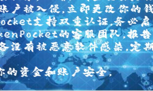 很抱歉你遇到了这个问题。如果你的TokenPocket钱包中的资金被转移，建议你立即采取以下步骤：

1. **检查交易记录**：查看你的交易记录，以确认哪些交易是你未授权的。
2. **更改密码**：如果你怀疑你的账户被入侵，立即更改你的钱包密码。
3. **启用双重认证**：如果TokenPocket支持双重认证，务必启用，以增加额外的安全保障。
4. **联系支持团队**：尽快联系TokenPocket的客服团队，报告你的问题并寻求帮助。
5. **警惕钓鱼攻击**：确保你的设备没有被恶意软件感染，定期检查安全性。

保持冷静，并尽快采取措施来保护你的资金和账户安全。