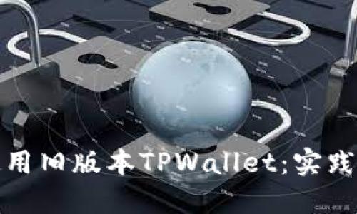 如何高效使用旧版本TPWallet：实践指南与技巧