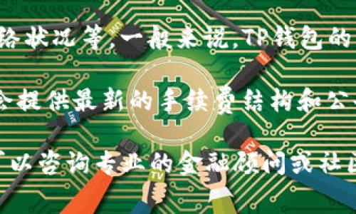 关于BNB提到TP钱包的手续费问题，具体金额可能会因多种因素而有所不同，例如交易数量、网络状况等。一般来说，TP钱包的手续费用主要针对交易而设立，也可能包含链上的费用。

为了获取确切的手续费信息，我建议查看TP钱包的官方网站或相关的社交媒体渠道，那里通常会提供最新的手续费结构和公告。如果你有具体的操作或交易需求，直接在钱包界面进行操作时，系统也会提示相关的手续费。

确保在进行任何金融交易时了解相关费用，以便做出明智的决策。请谨慎操作，若有任何疑问，可以咨询专业的金融顾问或社区支持。