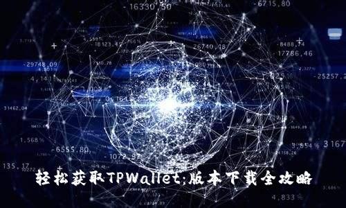 轻松获取TPWallet：版本下载全攻略