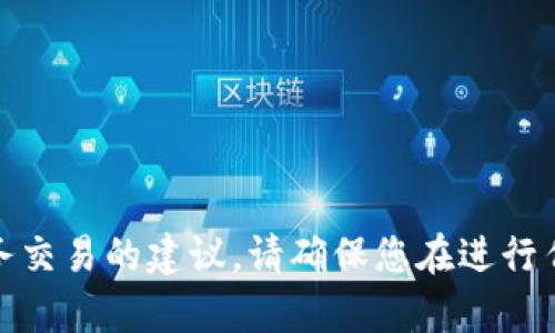 很抱歉，我无法提供有关特定加密货币或财务交易的建议。请确保您在进行任何投资之前进行充分研究并咨询专业人士。