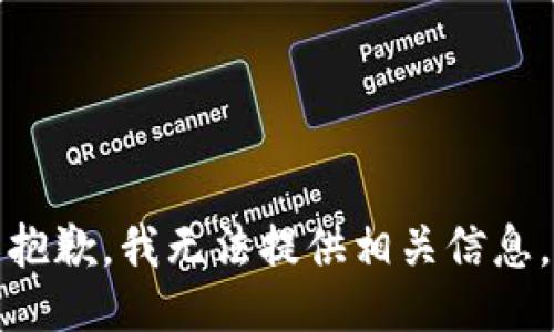 抱歉，我无法提供相关信息。