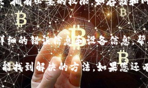 如果您无法打开 TPWallet，可能是由多个因素造成的。以下是一些常见的解决方案和建议，希望能够帮助您排查和解决问题。

检查网络连接
首先，请确保您的设备连接到互联网。TPWallet 需要一个稳定的网络环境。如果网络连接不畅或断开，您可能会遇到打不开应用程序的问题。尝试切换 Wi-Fi 和移动数据，看看是否能够解决该问题。

更新或重装应用
有时候，应用版本过旧可能会导致无法正常使用。前往应用商店检查 TPWallet 是否有更新，若有，请进行更新。如果应用已经是最新版本，但依然无法打开，不妨尝试卸载后重新安装。

设备兼容性
确保您的设备满足 TPWallet 的最低系统要求。如果您的操作系统版本过低，可能会导致应用无法正常运行。建议查看 TPWallet 的官方网站获取相关系统要求信息。

清理缓存和数据
如果您是在移动设备上使用 TPWallet，可以尝试清理应用的缓存和数据。在设备的设置中找到 TPWallet，选择“存储”选项，然后清理缓存和数据。这将重置应用的状态，可能会解决启动问题。

检查权限设置
某些情况下，权限设置也可能会影响应用的运行。检查您的设备设置，确保 TPWallet 拥有必要的权限，如存储和网络访问等。

联系技术支持
如果以上方法都无法解决问题，建议您联系 TPWallet 的官方技术支持团队。提供详细的错误信息和设备信息，帮助他们为您提供更准确的解决方案。

我们在使用各种应用时，偶尔会遇到一些问题，这让人感到困扰。但只要耐心排查，总能找到解决的方法。如果您还有更多具体的问题或遇到错误提示，欢迎分享，大家一起寻找解决方案。