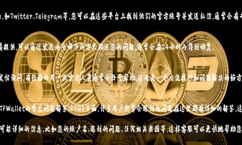 在TPWallet中联系客户服务的步骤可以采取以下几种方式：

1. 官方网站支持
首先，您可以访问TPWallet的官方网站，通常会在页面底部或“联系我们”部分提供客服联系方式。官方网站是获取最准确信息的地方。

2. 应用内客服
如果您已经下载并安装TPWallet的应用，可以在应用内查找客服支持的选项。通常，应用内部会有“帮助中心”或“联系客服”的功能，可以直接与客服团队进行沟通。

3. 社交媒体平台
TPWallet在一些社交媒体平台上也是相当活跃的，如Twitter、Telegram等。您可以在这些平台上找到他们的官方账号并发送私信，通常会有专门的客服团队进行回复。

4. 邮件联系
有些项目方会提供专用的客服邮箱。如果官网上有提供，可以通过发送电子邮件的方式描述您的问题，通常会在24小时内得到回复。

5. 社区论坛和用户支持
此外，您也可以在TPWallet的用户社区或论坛中发帖询问，有经验的用户或官方人员通常会给予帮助。这也是一个交流技巧和问题解决的好方式。

6. 常见问题（FAQ）
许多情况下，您在联系客户服务之前，可以先查看TPWallet的常见问题解答（FAQ）页面，许多用户经常会遇到的问题在这里都有详细的解答，这样既能节省您的时间，也可能直接解决您的问题。

在联系客服时，无论通过哪种方式，建议您提供尽可能详细的信息，比如您的账户名、遇到的问题、任何相关截图等，这样客服可以更快地帮助您解决问题。希望这些信息对您有所帮助！