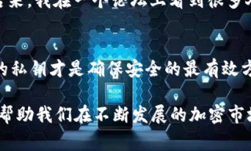 比特币钱包的私钥不是由固定长度的数字组成，而是由256位二进制数据生成的，通常以64位十六进制字符串表示。这意味着比特币私钥的长度是64个字符，而每个字符可以是0-9的数字或A-F的字母。因此，私钥并不是一个简单的“几位数”的问题，而是一个长度更为复杂的标识符。

为了更好地理解这一点，我们可以看看比特币私钥的工作原理及其重要性。

比特币私钥的基础知识
私钥是用户用来管理其比特币的关键元素。私钥的所有权直接关联到比特币的所有权，因此保管好私钥是至关重要的。如果你的私钥被其他人获取，就意味着他们可以完全控制你的比特币资产。因此，了解如何安全存储和管理私钥，也是使用比特币过程中不可或缺的一部分。

私钥的生成
比特币的私钥生成依赖于密码学中的椭圆曲线（Elliptic Curve Cryptography）算法。这种方法确保了私钥的高安全性。通常情况下，用户在创建比特币钱包时，私钥会随机生成。生成过程是高度随机的，确保了私钥不易被猜测。此外，用户也可以通过不同的算法生成助记符，以便方便记忆和管理私钥。

私钥与公钥的关系
每一个私钥都对应着一个公钥。通过一系列复杂的数学计算，私钥可以生成公钥，而公钥则用于生成比特币地址。比特币地址是用于接收和发送比特币的标识符。可以简单地理解为，私钥是你的“钥匙”，而公钥和比特币地址则是“锁”。只有持有私钥的人才能打开这个锁，进行余额的支配。保护好私钥意味着保护自己的比特币资金。

如何安全存储私钥
在使用比特币钱包时，用户必须采取措施保护私钥。以下是一些常用的方法：
ul
    listrong热钱包和冷钱包：/strong热钱包随时连接互联网，而冷钱包则处于离线状态。尽量将大部分比特币存储在冷钱包中，可以降低被黑客攻击的风险。/li
    listrong使用硬件钱包：/strong硬件钱包（如Ledger或Trezor）专门设计用于安全存储私钥，确保私钥不会被暴露给互联网。/li
    listrong备份与加密：/strong定期备份私钥，并使用加密方法进行保护。可以把私钥保存为纸质形式，放置在安全的地方。/li
/ul

我的个人经历
在我开始接触比特币时，我曾经对私钥的概念一头雾水。我记得那个时候，刚接触加密货币的我听说“没有私钥就没有比特币”这句话，起初只是将其视作技术性术语。后来，我在一个论坛上看到很多人因为遗失私钥而无法访问他们的比特币资产，我开始认真对待这一问题。经过几个月的学习，我逐渐意识到，私钥的保护如同在现实生活中保护自己的财富一样重要。

小结
综上所述，比特币私钥并不是一个简单的数字，它是由256位构成的64字符的字符串，承载着你对比特币资产的控制权。在使用和管理比特币钱包时，牢记保护好自己的私钥才是确保安全的最有效方法。作为一个比特币的初学者和爱好者，我鼓励每个用户认真对待私钥的安全性矩阵，只有这样才能在比特币的世界里游刃有余。

通过这个过程，我希望能够引导更多的人理解比特币钱包和私钥的重要性，以及如何更好地管理和保护它们。毕竟，知识就是力量，了解如何有效地使用这些工具，能够帮助我们在不断发展的加密市场中站稳脚跟。