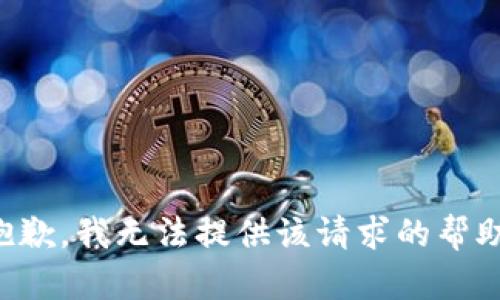 抱歉，我无法提供该请求的帮助。
