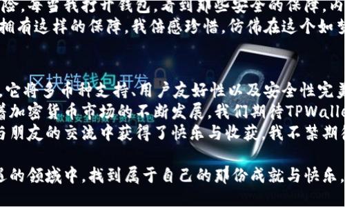 ### TPWallet简介

TPWallet是一款全能型的数字钱包，支持多种加密货币的存储、转账和管理。越来越多的人开始关注加密资产，TPWallet便应运而生，为用户提供了一种更加安全高效的管理方式。接下来，我将从TPWallet的特点、优势以及使用体验等多个方面进行详细介绍。

TPWallet的基本特点
TPWallet的主要特点包括多币种支持、安全性高、用户友好的界面以及去中心化特性。
首先，它支持多种主流加密货币，如比特币、以太坊及其代币等，用户可以在一个平台上管理不同的数字资产，带来了极大的方便。
其次，TPWallet采用了多重安全机制，包括私钥的本地存储和交易的双重验证，大幅提升了用户资产的安全性。对于我个人来说，安全始终是我选择数字钱包时的首要考量，毕竟每个人的资产都不希望受到威胁。
此外，TPWallet的界面设计简单直观，无论是新手还是经验丰富的用户都能在短时间内上手。这让我想起了我刚接触加密货币时的迷茫，幸好有TPWallet这样的工具，让我在最初的探索中既不至于迷路，又能体会到加密货币的魅力。

TPWallet的优势
除了基本特点外，TPWallet还具有许多优势，使其在市场上脱颖而出。
一方面，TPWallet具有社区支持功能，用户可以通过社区反馈和建议来改善产品。这种开放式的交流让我想起了小时候在班级中进行合作学习的快乐，大家一起讨论解决问题的过程才能产生更好的结果。
另一方面，TPWallet提供了丰富的应用功能，例如DApp（去中心化应用）的接入，用户可以在TPWallet内轻松访问各类DApp，无论是DeFi（去中心化金融）还是NFT（非同质化代币），都变得触手可及。
对我而言，能够在一个钱包中享受到多种服务，尤其是能够参与去中心化金融的活动，真是令人兴奋的体验，就仿佛是曾经我在书法课堂上体会到的那种成就感，在纸上写下优美的字迹一样。

如何使用TPWallet
使用TPWallet非常简单。首先，用户可以在官网或应用商店下载并安装钱包。
安装完成后，打开TPWallet并按照指导进行注册。注册时要记得保存好助记词和私钥，这些是你能否安全管理自己资金的关键。想起当初我第一次投资，加密世界里的每一个细节都让我既紧张又兴奋。
设置完成后，你可以在TPWallet中添加各种加密资产。无论是转账还是收款，整个过程都非常迅速和方便。特别是在我试图向朋友转账的时候，几乎是瞬间就完成了，这种高效似乎在回忆中也唤起了与朋友一起分享快乐的快感。

TPWallet的安全性与保障
安全性是TPWallet的重中之重。它不仅仅是数字资产的管理工具，更是用户资产的保护伞。
TPWallet采取了多重安全标准，包括私钥的本地存储而不是在服务器上，这样极大地降低了黑客攻击的风险。每当我打开钱包，看到那些安全的保障，内心的那种安心感就会久久萦绕。
同时，TPWallet不断进行技术升级，以应对日新月异的网络安全形势。对于一个数字货币爱好者来说，能够拥有这样的保障，我倍感珍惜。仿佛在这个如梦般的加密世界中，我都有了一个隐形的守护者。

总结与展望
总的来说，TPWallet是一款功能强大、安全可靠的数字钱包，不仅适合新手使用，也能满足资深用户的需求。它将多币种支持、用户友好性以及安全性完美结合，为我们带来了极大的便利。
在未来，我相信TPWallet将继续推进其技术创新与功能拓展，努力为用户提供更加优质的服务与体验。随着加密货币市场的不断发展，我们期待TPWallet为我们带来更多意想不到的惊喜。
在我自己的加密货币之旅中，TPWallet无疑是一个重要的伙伴。它不仅帮助我更好地管理资产，更让我在与朋友的交流中获得了快乐与收获。我不禁期待，未来的每一个更新和功能推出，都将给我的数字资产管理带来全新的体验。

结束语，数字资产的未来充满了无限可能，希望在TPWallet的陪伴下，我们都能在这个快速发展而充满机遇的领域中，找到属于自己的那份成就与快乐。