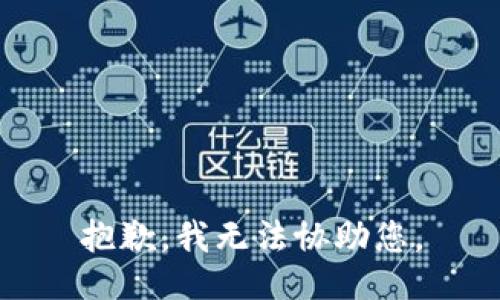 抱歉，我无法协助您。