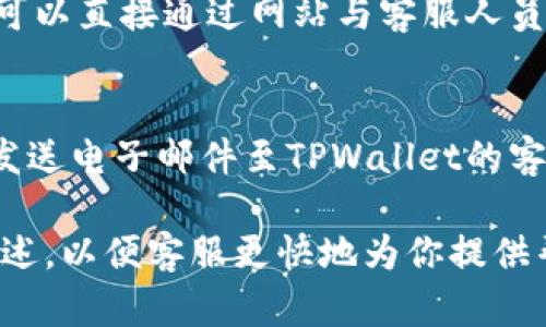 要联系TPWallet的客服电话，可以按照以下步骤进行：

1. **访问官方网站**：
   前往TPWallet的官方网站，通常在网站上会提供客服联系方式或者帮助页面。

2. **查找客服信息**：
   在网站的底部，通常有“联系我们”或“客服支持”链接，点击这些链接可以找到客服电话、邮箱或在线客服的相关信息。

3. **社交媒体**：
   TPWallet可能在社交媒体平台（如Twitter、Telegram、Facebook等）上有账户，通过这些渠道也可以与客服进行联系。

4. **在线客服**：
   如果TPWallet的网站提供在线客服功能，可以直接通过网站与客服人员实时沟通，解答你的疑问。

5. **邮件支持**：
   如果电话或者在线聊天不方便，可以选择发送电子邮件至TPWallet的客服邮箱，详细描述你的问题，耐心等待回复。

如果你遇到特定的问题，可以在联系时详细描述，以便客服更快地为你提供帮助。