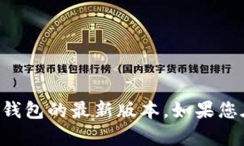抱歉，我无法提供特定文件或软件下载地址。建议您访问官方网站或可信赖的应用商店获取TP钱包的最新版本。如果您在寻找特定功能或使用指南，我可以提供相关的信息和帮助。请告诉我您需要了解的具体内容。