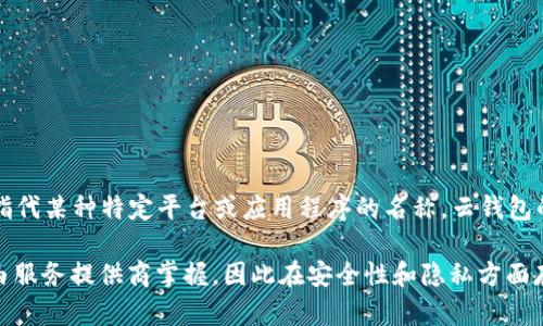 TP云钱包是指一种基于云计算技术的数字钱包，用于存储、管理和交易各种数字货币或虚拟资产。TP在这里可能指代某种特定平台或应用程序的名称。云钱包的优势在于便捷性和安全性，用户可以通过网络随时随地访问他们的数字资产，而不必担心保管私钥或钱包文件。

节省了用户的管理时间和技术门槛，使得不太懂技术的人也能轻松使用数字货币。不过，由于云钱包的私钥通常由服务提供商掌握，因此在安全性和隐私方面存在一定的风险。选择云钱包时，用户应仔细评估提供者的信誉、安全性以及是否符合个人使用需求。