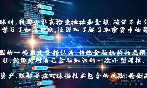 要将IM Token钱包中的资金转出，您可以遵循以下步骤。IM Token是一款非常流行的数字资产钱包，支持多种加密货币的存储、管理和交易。以下是转出资金的详细步骤：

### 步骤1：打开IM Token钱包
首先，确保您已经在手机上安装了IM Token钱包，并且能够成功登录。打开应用程序，输入您的密码或使用其他方式（如生物识别）进行身份验证。

### 步骤2：选择要转出的资产
在钱包首页，您会看到您的资产列表。选择您想要转出的加密货币，比如以太坊（ETH）、USDT等。如果您有多个种类的数字资产，请确保您选择的是正确的资产。

### 步骤3：点击转账
在资产详情页，您会看到一个“转账”或“发送”的选项。点击这个选项进入转账页面。

### 步骤4：输入接收地址和转账金额
在转账页面，您需要输入接收方的地址。这可以是您在其他钱包或交易所的地址，也可以是对方提供的地址。请确保地址的准确性，以免造成资产损失。
然后，输入您想要转出的金额。IM Token通常会提示您可用余额，您可以根据需要输入具体数字。

### 步骤5：确认转账信息
仔细检查您输入的信息，包括接收地址和转账金额。如果一切无误，可以点击“确认”进行下一步。如果信息错误，您可以返回更改。

### 步骤6：输入交易密码
为确保资产安全，IM Token通常会要求您输入交易密码进行确认。这是您设置的密码，用于保护您的钱包。如果您忘记了密码，可能会无法进行转账。

### 步骤7：完成转账
输入正确的密码后，系统会处理您的转账请求。处理完成后，您会收到成功转账的通知。您可以在交易记录中查看交易的状态和详细信息，比如交易哈希等。

### 注意事项
1. **手续费**：每笔转账都会产生一定的网络手续费，具体金额会根据网络情况有所不同。请提前确认并留有足够的余额用于支付手续费。
2. **地址准确性**：加密货币转账一旦发出，就无法撤销。因此，请务必确保输入的接收地址完全正确。
3. **确认时间**：不同的区块链网络可能会有不同的确认时间，有时候可能需要等待几分钟才能看到转账到账。

### 个性化观点
在我个人的经历中，最开始接触加密货币的时候，对钱包的使用并不熟悉。现在想想，转账时紧张的心情还历历在目。每次进行转账时，我都会认真检查地址和金额，确保不出错。毕竟，加密货币的转账有时是不可逆的，给人一种同时刺激又有些紧张的感觉。
我记得有一次，刚开始使用IM Token钱包时，我不小心把资金转错了地址。虽然是小额，但还是心痛不已。后来，我更加注意，不仅学习了如何转账，还深入了解了加密货币的背后技术和经济模型。这样我才能更加自信地管理自己的数字资产。

### 文化关联性
加密货币的流行在今天的世界中表达了去中心化和金融自由的理念。很多年轻人选择通过投资加密货币来实现财富增值。我周围的一些朋友坚持认为，传统金融机构的局限性促使他们转向加密货币。不过，正如我之前提到的，管理数字资产的风险也不容小觑。
IM Token不仅是一个简单的钱包应用，它更像是一个让我们在数字经济时代中进行自由交易的工具。每次办理转账或交易的过程，就像是对自己金融知识的一次小型考核。

总之，利用IM Token钱包转账是一个相对简单的过程，关键在于保持清醒的头脑，确保每一步都做得准确。而维护好自己的数字资产，理解并应对这些技术包含的风险，将会是我们每一个加密货币用户需要面对的挑战。希望通过这篇文章，您能更好地理解IM Token钱包的使用并安全地进行资金转出。
