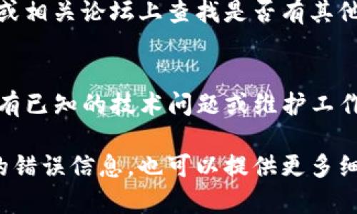 网页无法打开的情况可能由多种原因导致，以下是一些可能的解决方案和排查步骤：

检查网络连接
首先，请确保您的互联网连接正常。可以尝试重新启动路由器，或者切换到其他网络（如手机热点）以确认问题是否出在网络上。

清除浏览器缓存和cookies
有时浏览器缓存可能会导致网页无法正常加载。打开浏览器设置，找到“清除浏览数据”或“清理缓存”选项，选择清除缓存和cookies后，再次尝试访问网页。

尝试不同的浏览器
如果您使用的是特定浏览器，尝试在其他浏览器中打开该网页。例如，如果您在Chrome浏览器中遇到问题，可以试试Firefox或Edge浏览器。

检查网页地址是否正确
确保输入的网页地址是正确的，有时因为手误导致地址输入错误，网页自然无法加载。

关闭浏览器扩展
某些浏览器扩展可能会影响网页的加载，尝试暂时禁用所有扩展，看看网页是否能打开。

使用VPN
如果您的地区因为某些原因无法访问该网页，可以尝试使用VPN切换到其他地区，以查看是否能够访问。

查看社交媒体或论坛**
有时候，网页无法打开可能是由于服务器的问题，您可以在社交媒体或相关论坛上查找是否有其他用户也遇到相同的问题。这可以帮助您确认是否是网站本身的问题。

联系网站客服**
如果上述方法都无法解决问题，建议联系tpwallet的客服，询问是否有已知的技术问题或维护工作。

希望这些建议能帮助您解决网页无法打开的问题！如果有其他具体的错误信息，也可以提供更多细节以获得更准确的帮助。