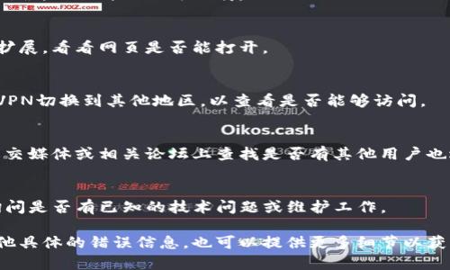 网页无法打开的情况可能由多种原因导致，以下是一些可能的解决方案和排查步骤：

检查网络连接
首先，请确保您的互联网连接正常。可以尝试重新启动路由器，或者切换到其他网络（如手机热点）以确认问题是否出在网络上。

清除浏览器缓存和cookies
有时浏览器缓存可能会导致网页无法正常加载。打开浏览器设置，找到“清除浏览数据”或“清理缓存”选项，选择清除缓存和cookies后，再次尝试访问网页。

尝试不同的浏览器
如果您使用的是特定浏览器，尝试在其他浏览器中打开该网页。例如，如果您在Chrome浏览器中遇到问题，可以试试Firefox或Edge浏览器。

检查网页地址是否正确
确保输入的网页地址是正确的，有时因为手误导致地址输入错误，网页自然无法加载。

关闭浏览器扩展
某些浏览器扩展可能会影响网页的加载，尝试暂时禁用所有扩展，看看网页是否能打开。

使用VPN
如果您的地区因为某些原因无法访问该网页，可以尝试使用VPN切换到其他地区，以查看是否能够访问。

查看社交媒体或论坛**
有时候，网页无法打开可能是由于服务器的问题，您可以在社交媒体或相关论坛上查找是否有其他用户也遇到相同的问题。这可以帮助您确认是否是网站本身的问题。

联系网站客服**
如果上述方法都无法解决问题，建议联系tpwallet的客服，询问是否有已知的技术问题或维护工作。

希望这些建议能帮助您解决网页无法打开的问题！如果有其他具体的错误信息，也可以提供更多细节以获得更准确的帮助。