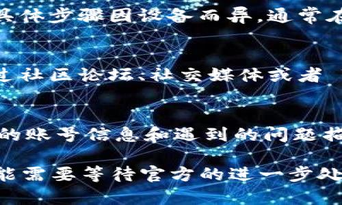 如果你遇到了无法登录 TPWallet 的问题，可以尝试以下一些步骤来解决这个问题：

检查网络连接
首先，确保你的设备联网正常。无论是使用 Wi-Fi 还是数据网络，保持稳定的连接是登录的基础。可以尝试重新连接网络，或切换到其他网络看看是否能够解决问题。

检查账号和密码
确认你输入的账号和密码是否正确。注意区分大小写，并且确保没有额外的空格。可以尝试使用“忘记密码”的功能重置密码来确保输入的信息是正确的。

更新应用版本
确保 TPWallet 应用是最新版本。开发团队会定期发布更新修复 Bug 和提高安全性。可以前往应用商店查看更新，确保你的应用保持在最新状态。

清除应用缓存
应用的缓存细节有时会导致登录问题。你可以尝试清除应用的缓存，具体步骤因设备而异，通常在设置-应用管理中找到 TPWallet，进入后选择清除缓存选项。

检查服务器状态
有时候，钱包服务的服务器可能会出现不稳定或维护的问题。可以通过社区论坛、社交媒体或者 TPWallet 的官方网站查看最新的系统状态公告。

联系客服支持
如果你仍然无法登录，可以考虑联系 TPWallet 的客服支持。提供你的账号信息和遇到的问题描述，客服可能会给予进一步的帮助。

通过以上步骤，希望你能成功登录 TPWallet。如果问题依旧存在，可能需要等待官方的进一步处理和。