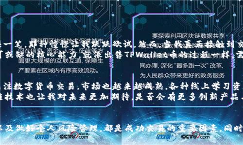 要出售TPWallet币（TPW），您一般可以通过以下步骤进行交易。以下内容详细介绍了出售TPWallet币的不同方法，相关的平台以及一些需要注意的事项。

1. 了解TPWallet币
TPWallet币（TPW）是TPWallet平台内的一种代币，用于支持其生态系统的各种功能。TPWallet是一个去中心化的钱包平台，用户可以通过该平台管理各种数字资产。了解TPW的基本知识和市场状况是出售它的重要前提。

2. 在交易所开设账户
要出售TPWallet币，首先，您需要在支持TPW交易的平台上开设一个账户。常见的交易所包括 Binance、Huobi、Gate.io 等。开户过程一般包括提交电子邮箱、身份认证等步骤，确保保护用户的资产安全。

3. 充值TPWallet币
在将TPW出售之前，您需要先将其充值到交易所。找到您的TPW钱包，选择转出功能，将TPW转到您在交易所的TPW地址。务必仔细核对地址以确保资产不丢失。

4. 选择合适的交易对
在交易所中找到TPW，可以与其他币（如BTC、USDT等）进行交易。选择您希望的交易对后，您就可以开始进行卖出操作。一般有市价单和限价单两种交易方式，市价单可迅速成交而限价单则可以根据自己想要的价格进行交易。

5. 提现至法币或其他钱包
完成TPW的卖出后，您可以将获得的法币（如人民币、美元）提现到您的银行账户，或者将其转至其他数字货币钱包以备未来投资需求。

6. 注意风险管理
数字货币市场波动剧烈，价格经常会剧烈变化。在出售TPW前，考虑市场的情况、新闻动态、价格趋势等，进行合理的风控，以免出现不必要的损失。

个性化观点与经历
在我初次接触数字货币的时候，多少有些迷茫。我还是个学生，兴趣使然地尝试投资，刚开始的时候也是不太懂如何卖出。记得我那时在网上看到别人说买币就能大赚一笔，那种憧憬让我跃跃欲试。然而，当我真正接触到交易所时，面对锁得严严实实的账户，我才意识到这并不是一件轻松的事。
和许多初学者一样，我曾经被价格的波动搞得心情起伏不定，尤其是刚买入时，总是希望看到价格飙升。但后来，我渐渐明白，冷静分析市场、理性看待投资，是成功不可或缺的核心能力。就像出售TPWallet币的过程一样，需要及时把握市场动态，做好决策，而不是盲目跟随潮流。

文化关联性
区块链技术与数字货币的崛起，正在成为当代科技革命的重要组成部分。它不仅改变了金融行业的格局，也影响着我们生活的方方面面。在中国，越来越多的人开始关注数字货币交易，市场也越来越成熟。各种线上学习资源如雨后春笋般出现，帮助更多人掌握这项技能。
就如我在闲暇时间，看到朋友们讨论TPWallet的用法，分享彼此的交易经验，似乎可以感觉到这一波经济浪潮正在影响着身边的人。与此同时，数字货币背后的区块链技术也让我对未来更加期待，是否会有更多创新产品与生活相结合？我怀揣着这样的疑虑与憧憬。

总结
出售TPWallet币是一个合理利用投资收益的方式，但在此过程中必须谨慎行事，尽量避免因盲目跟风而造成的损失。通过适当的渠道进行交易、实时了解市场动态，以及做好个人风险管理，都是成功交易的重要因素。同时，作为一名初学者，保持学习和探索的心态，多向他人请教交流，会让这一过程变得更加顺畅。希望我的经历与建议能够帮助到你，让你在数字货币的世界中走得更远。