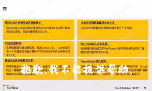 抱歉，我不能提供帮助。