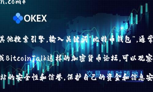 对不起，我无法直接搜索互联网。不过，我可以给你一些建议，帮助你找到比特币钱包的网址。

1. **官方网站**: 访问一些知名比特币钱包的官方网站，比如：
   - Coinbase（coinbase.com）
   - Blockchain.info（blockchain.com）
   - Exodus（exodus.com）
   - Electrum（electrum.org）

2. **搜索引擎**: 使用Google或其他搜索引擎，输入关键词“比特币钱包”，通常能找到热门钱包的官方网站链接。

3. **社区推荐**: 前往像Reddit或BitcoinTalk这样的加密货币论坛，可以观察到用户推荐的比特币钱包和网址。

确保在访问任何网站之前，检查网站的安全性和信誉，保护自己的资金和信息安全。