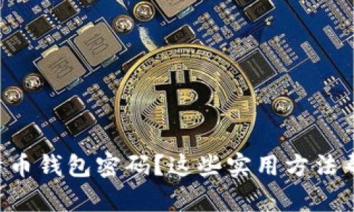 忘记比特币钱包密码？这些实用方法帮你找回！
