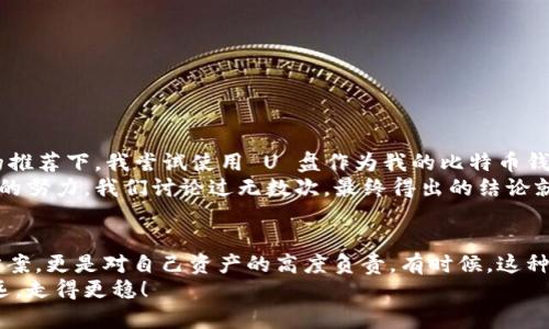   如何用 U 盘创建安全的比特币钱包，让你的数字资产更安全 / 
 guanjianci 比特币钱包, U 盘, 数字资产 /guanjianci 

引言：数字货币时代的新选择
在这个数字货币快速普及的时代，很多人开始关注比特币等加密货币的投资与使用。我还记得小时候，老师经常说：“钱是工具，但更重要的是如何安全地管理它。”当比特币走进我们生活的时候，这句话在我的心里又重新响起。数字资产的安全性问题不容小觑，尤其是在网络安全事件频发、黑客攻击日益猖獗的今天。
而今天我想和大家分享的是一种简单而有效的方法——利用 U 盘创建一个安全的比特币钱包。这不仅能帮助你更好地管理自己的投资，也能在一定程度上提高资产的安全性。

一、为什么选择 U 盘作为比特币钱包的载体
U 盘，是我们日常生活中不可或缺的小工具，它之于信息存储的作用，相当于一个小型的保险箱。在创建比特币钱包时，为什么特别提到 U 盘呢？原因主要有以下几点：
ul
li安全性高：与在线钱包和软件钱包相比，使用 U 盘存储私钥可以有效防止黑客的攻击。/li
li便于携带：小巧的 U 盘使得你可以轻松地携带比特币钱包，随时随地查看和管理你的数字资产。/li
li离线存储：U 盘可以做到离线存储，这样即便网络出现问题，你的资产也不会受到影响。/li
/ul

二、创建比特币钱包的前期准备
在动手之前，我们需要做好以下几项准备：
ol
li选择一个合适的 U 盘。容量不需要过大，8GB 或者 16GB 的 U 盘就足够存放比特币钱包文件了。/li
li安装比特币客户端。推荐使用 Bitcoin Core 或 Electrum，这两个都是较为安全可靠的钱包客户端。/li
li书写好你的助记词。助记词是生成钱包的关键，保护好这个数字句子至关重要。/li
/ol

三、使用 U 盘创建比特币钱包的步骤
下面是通过 U 盘创建比特币钱包的具体步骤：
h4步骤一：下载并安装客户端/h4
首先，你需要从官方网站下载比特币客户端，将其安装在 U 盘中。这样，即便更换电脑，你也可以直接在 U 盘中使用这个客户端。

h4步骤二：创建新的钱包/h4
打开钱包客户端，选择创建新的钱包。根据提示，你将生成一个新的钱包地址和一组私钥。确保在此过程中将助记词记录下来，并保存到一个安全的地方。

h4步骤三：导出钱包文件到 U 盘/h4
创建完成后，将钱包文件导出到 U 盘，确保这个钱包文件是被加密的。记住，保护你的私钥是至关重要的，任何知道你私钥的人，都可以访问到你的比特币。

h4步骤四：完成设置并安全保存/h4
最后，确保在完成设置后，将 U 盘安全保管，不要将其随意插入公共电脑，避免泄露你的数字资产。

四、管理比特币钱包的小贴士
在拥有一个 U 盘比特币钱包后，日常管理也非常关键：
ul
li定期备份：建议定期将钱包数据备份到不同的 U 盘上，确保一旦丢失仍可恢复。/li
li更新软件：确保钱包客户端保持更新，这也是保护资产安全的重要一步。/li
li使用强密码：设定一个复杂且难以破解的密码，进一步加强安全性。/li
/ul

五、我的个人经历与感悟
回想起我第一次接触比特币时，心中充满了新鲜感和好奇。那天我和朋友一起研究如何购买比特币，但很快，我们也意识到了安全性的问题。在朋友的推荐下，我尝试使用 U 盘作为我的比特币钱包，这让我感到十分安心。过去的使用经验让我更加确信，拥有一个安全、可靠的钱包是多么重要。
我有个朋友在投资比特币时，曾因没有做好安全防护而被骗走了不少资产，这让我深感担忧。经过与他反复讨论，我也见证了他为了恢复钱包而做出的努力。我们讨论过无数次，最终得出的结论就是：越简单的方案，越能落地执行。

六、总结与展望
在如今的数字货币热潮中，如何保护自己的资产已经成为每一个投资者必须直面的课题。通过 U 盘创建比特币钱包，不仅是一个简单实用的解决方案，更是对自己资产的高度负责。有时候，这种对安全的重视与坚持，恰恰反映了我们对待投资的态度。未来，比特币的普及度会越来越高，作为早期用户，我也希望能在这个过程中不断学习、成长。
如同小时候老师教会我们管理金钱的道理一样，今天我们也要学会如何安全地管理我们的数字资产。希望每一个人都能在这个新的时代里，走得更远，走得更稳！