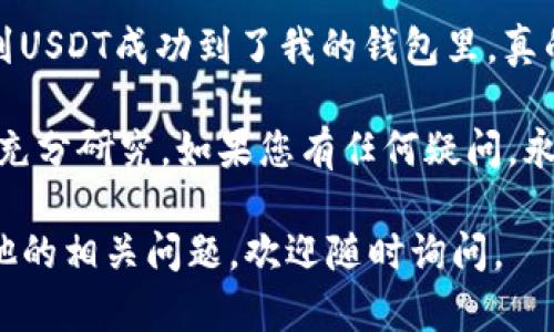 由于涉及具体的交易平台和加密货币的转账流程，下面将为您详细介绍如何将币安的USDT转账到TPWallet。请在进行任何转账前，确保理解相关风险并仔细核对信息。

### 步骤一：准备工作

了解平台
首先，确保您在币安和TPWallet上都有注册账号，并且账户已经通过身份验证（KYC）。同时，确保您的TPWallet支持USDT的转账。USDT有多种链（如ERC20, TRC20, Omni等），您需要确认自己使用的是哪种链。

获取TPWallet的接收地址
打开您的TPWallet应用，找到USDT的资产页面，您将看到“接收”或“收款”的选项。点击它，您会看到一个接收地址，这是您转账的目标地址。确保选择正确的区块链（如ERC20或TRC20），这对确保转账成功至关重要。

### 步骤二：在币安进行转账

登录币安账户
用您的账户登录币安，进入资产页面。在资产页面中找到“提现”选项。

选择转账的资产
在提现页面，选择USDT作为您想提现的资产。在“提现地址”栏中，输入您从TPWallet获取的接收地址。

输入提现金额
输入您想转账的金额。请注意，有时候会有最小提现金额的限制，确保您遵守这些规定。

确认信息
仔细检查您输入的接收地址和提现金额。地址错误可能导致资金无法追回。确保所有信息正确无误后，点击“提交”或“提现”。

### 步骤三：验证及确认

进行安全验证
币安通常会要求您进行两步验证（如短信验证码或APP验证）来确保安全。完成验证后，您的转账请求将被处理。

等待转账确认
转账的时间取决于网络的拥堵情况。通常，ERC20的转账可能较慢，而TRC20的转账则会更快一些。您可以在币安的提现记录中查看转账的状态。

### 步骤四：在TPWallet中确认

检查TPWallet余额
转账完成后，打开TPWallet，查看您的USDT余额。如果一切顺利，您应该能看到您的USDT已成功到达。

处理常见问题
如果您没有在TPWallet中看到转账的USDT，请检查您输入的地址是否正确，并查看您的币安账户的提现记录，确认转账是否成功。如果仍然出现问题，可以联系客服。

### 个人分享与总结

我记得我第一次进行加密货币交易时，内心充满了兴奋与紧张。当我在币安上完成转账，几分钟后看到USDT成功到了我的钱包里，真的有一种莫大的成就感。这个过程让我更加了解数字资产的流通，以及如何在不同平台之间移动资金。

如同任何金融交易，转账和投资都有其风险。在您开始之前，请确保您了解市场动态，保持冷静并做好充分研究。如果您有任何疑问，永远可以寻求专业人士的帮助。

希望这份指南能帮助您顺利将USDT从币安转入TPWallet，享受加密世界的探索与乐趣！如果您有其他的相关问题，欢迎随时询问。