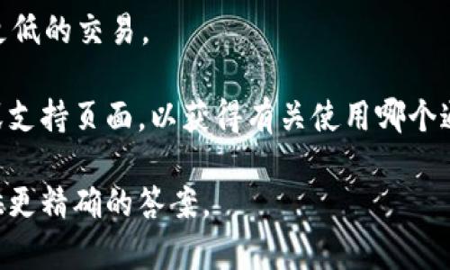 对于“tpwalleteth用哪个通道”的问题，具体的答案需要一些上下文信息，因为“tpwalleteth”指的是某个特定的加密货币钱包或交易平台，而“通道”可能指的是不同的网络、协议或服务。

通常，在使用加密货币钱包时，您需要选择一个合适的网络通道来进行交易。以以太坊（Ethereum）为例，常见的通道有：

1. **以太坊主网：** 这是合法和主流的交易网络，用于进行正式的以太坊交易。

2. **以太坊测试网：** 如果您是开发者或者在测试阶段，您可能会使用Ropsten、Rinkeby或Kovan等测试网络。

3. **Layer 2 解决方案：** 如Polygon (Matic) 或 Optimism，提供更快且费用更低的交易。

如果您确定要使用“tpwalleteth”进行以太坊的交易，建议查看该钱包的官方文档或支持页面，以获得有关使用哪个通道的详细指南。尤其要注意钱包是否支持某些扩展或解决方案，这会影响您的选择。

如果您能提供更多关于“tpwalleteth”的信息或具体的使用场景，我可以帮助您提供更精确的答案。