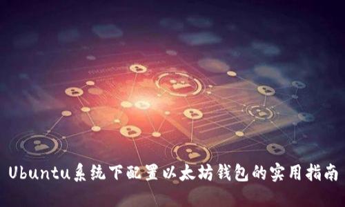 Ubuntu系统下配置以太坊钱包的实用指南