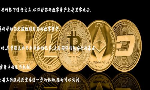 关于“tpwallet操作没有记录币也没有了”的问题，通常涉及到加密货币钱包的使用以及相关操作的安全性。在这个快速发展的区块链世界中，用户在使用电子钱包时可能会遇到各种问题。以下是一些你可以尝试的解决方案和指导，帮助你更好地理解和处理这个情况。

1. 确认交易记录
首先，建议你登录到你的 tpwallet 账户，查看交易记录或历史。如果你没有看到任何记录，可以尝试退出账户并重新登录，有时可能是由于网络问题导致界面没有正确刷新。

2. 检查钱包地址
确认你使用的区块链地址是否正确。有时候在进行转账或交易时，用户可能会输入错误的地址，导致收益转移到其他钱包中。如果你有转账的交易哈希，可以在相关区块链浏览器中查看交易的状态。

3. 验证网络状态
加密货币市场的波动和网络拥堵都可能影响交易的确认速度。检查当前网络状况，了解是否有延迟或其他问题。如果网络繁忙，可能需要更多时间才能看到交易的确切状态。

4. 联系客服支持
如果上述步骤无法解决问题，建议联系 tpwallet 的客服支持团队。提供你的账户信息、交易记录和任何相关的细节，他们可以帮助你进一步调查问题所在。

5. 提高安全意识
使用加密钱包时，务必保持高度的安全意识。定期更改密码、启用两步验证以及避免在公共网络下进行交易，以保护你的数字资产免受黑客攻击。

6. 了解钱包类型
不同类型的电子钱包（如热钱包与冷钱包）有不同的安全特性和使用场景。了解这些差异将帮助你更好地利用你的数字资产。

7. 保留备份
保持钱包的备份是确保安全的重要措施。一旦丢失访问权限，通过备份可以恢复资产。同时，尽量避免共享私钥和助记词，这是确保钱包安全的基石。

8. 学习与成长
每一个问题都有可能是一个学习的机会。通过遇到问题，可以更深入地理解区块链和加密货币的运作机制。

以上建议希望能对你解决“tpwallet操作没有记录币也没有了”的问题有所帮助。如果还有其他疑问或需要进一步的协助，随时可以询问。