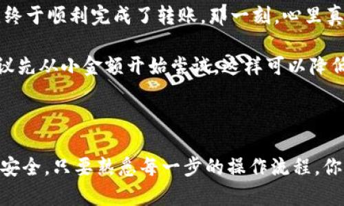 由于您提到的“tpwallet”并没有广泛的公共信息，以下是一个根据您提到的转链功能的一些通用信息和方法。请根据实际操作步骤和您的钱包类型进行调整。

### 什么是转链？

在区块链世界中，转链是指将资产从一个区块链网络转移到另一个区块链网络的过程。这种操作通常涉及到跨链技术，允许不同区块链之间的资产流动和交互。

### TPWallet介绍

TPWallet是一款多链钱包，支持多个主流区块链的资产管理。用户可以通过TPWallet方便地转移、接收和管理不同链上的资产。

### 如何在TPWallet中进行转链

#### 第一步：下载并登录TPWallet

1. **下载TPWallet**：在你的手机应用商店（如Apple App Store或Google Play Store）中搜索“TPWallet”并下载。
2. **注册或登录**：如果你是新用户，可以创建一个新账户。如果你是老用户，使用已有的账户信息登录。

#### 第二步：了解你的资产

在转链之前，你需要确认你要转移的资产是什么，比如ERC20代币、BSC代币等。确保这些资产在你要转移到的链上也是支持的。

#### 第三步：选择转链功能

TPWallet通常在主界面或资产管理界面上有一个“转链”或“跨链转账”的选项。

1. **打开转链功能**：点击“转链”选项。
2. **选择原链和目标链**：在弹出的菜单中选择你要转移的资产的原链（如Ethereum）和你希望转移到的链（如Binance Smart Chain）。

#### 第四步：输入转移细节

1. **选择资产**：选择要转移的具体代币。
2. **输入金额**：在指定的框中输入你想要转移的金额。
3. **目标地址**：输入你希望将资产转移到的目标钱包地址，确保输入无误。

#### 第五步：确认交易

在确认之前，仔细检查所有输入的信息。特别是目标地址，一旦转账，交易是不可逆的。

1. **确认信息**：确保所有信息准确无误。
2. **支付手续费**：根据不同的区块链，可能需要支付相关的转账费（Gas费）。

#### 第六步：完成转账

确认信息后，点击“发送”或“确认”按钮，等待系统处理。你可以在TPWallet中查看交易的状态，确认资产是否已成功转移到目标链。

### 小贴士

- **网络拥堵**：在进行转账高峰期，可能会遇到网络拥堵，导致转账时间延长。
- **资产确认**：在目标链上接收到资产后，建议也要查看余额是否正确。
- **保持安全**：确保你的钱包私钥和助记词安全。

### 亲身体验

我记得第一次尝试转链时，我手忙脚乱，特别是目标地址的确认。我跟随教程，反复检查每一步，终于顺利完成了转账。那一刻，心里真是复杂，既有成就感，又有些担忧，生怕搞错了什么。

回想起来，实际上转链的过程并不是那么复杂，只要我们仔细且有耐心就好。如果你是新手，建议先从小金额开始尝试，这样可以降低风险。

### 结语

转链在区块链资产管理中扮演着重要的角色，随着技术的进步，这一过程将变得越来越简单和安全。只要熟悉每一步的操作流程，你也能自如地在不同的链间转移资产。希望这些信息能够帮助你顺利完成TPWallet的转链操作！