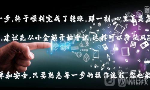 由于您提到的“tpwallet”并没有广泛的公共信息，以下是一个根据您提到的转链功能的一些通用信息和方法。请根据实际操作步骤和您的钱包类型进行调整。

### 什么是转链？

在区块链世界中，转链是指将资产从一个区块链网络转移到另一个区块链网络的过程。这种操作通常涉及到跨链技术，允许不同区块链之间的资产流动和交互。

### TPWallet介绍

TPWallet是一款多链钱包，支持多个主流区块链的资产管理。用户可以通过TPWallet方便地转移、接收和管理不同链上的资产。

### 如何在TPWallet中进行转链

#### 第一步：下载并登录TPWallet

1. **下载TPWallet**：在你的手机应用商店（如Apple App Store或Google Play Store）中搜索“TPWallet”并下载。
2. **注册或登录**：如果你是新用户，可以创建一个新账户。如果你是老用户，使用已有的账户信息登录。

#### 第二步：了解你的资产

在转链之前，你需要确认你要转移的资产是什么，比如ERC20代币、BSC代币等。确保这些资产在你要转移到的链上也是支持的。

#### 第三步：选择转链功能

TPWallet通常在主界面或资产管理界面上有一个“转链”或“跨链转账”的选项。

1. **打开转链功能**：点击“转链”选项。
2. **选择原链和目标链**：在弹出的菜单中选择你要转移的资产的原链（如Ethereum）和你希望转移到的链（如Binance Smart Chain）。

#### 第四步：输入转移细节

1. **选择资产**：选择要转移的具体代币。
2. **输入金额**：在指定的框中输入你想要转移的金额。
3. **目标地址**：输入你希望将资产转移到的目标钱包地址，确保输入无误。

#### 第五步：确认交易

在确认之前，仔细检查所有输入的信息。特别是目标地址，一旦转账，交易是不可逆的。

1. **确认信息**：确保所有信息准确无误。
2. **支付手续费**：根据不同的区块链，可能需要支付相关的转账费（Gas费）。

#### 第六步：完成转账

确认信息后，点击“发送”或“确认”按钮，等待系统处理。你可以在TPWallet中查看交易的状态，确认资产是否已成功转移到目标链。

### 小贴士

- **网络拥堵**：在进行转账高峰期，可能会遇到网络拥堵，导致转账时间延长。
- **资产确认**：在目标链上接收到资产后，建议也要查看余额是否正确。
- **保持安全**：确保你的钱包私钥和助记词安全。

### 亲身体验

我记得第一次尝试转链时，我手忙脚乱，特别是目标地址的确认。我跟随教程，反复检查每一步，终于顺利完成了转账。那一刻，心里真是复杂，既有成就感，又有些担忧，生怕搞错了什么。

回想起来，实际上转链的过程并不是那么复杂，只要我们仔细且有耐心就好。如果你是新手，建议先从小金额开始尝试，这样可以降低风险。

### 结语

转链在区块链资产管理中扮演着重要的角色，随着技术的进步，这一过程将变得越来越简单和安全。只要熟悉每一步的操作流程，你也能自如地在不同的链间转移资产。希望这些信息能够帮助你顺利完成TPWallet的转链操作！