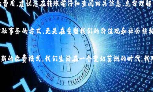 在TP钱包（Trust Wallet）进行交易时，手续费通常是根据交易的类型和网络拥堵程度而定的。而对于TRX（波场币）而言，转账手续费是相对较低的，通常为0.1 TRX。不过，请注意，具体的手续费用有时会因网络状况、交易量以及钱包自身的规定而有所变化。

以下是一些可能影响TRX转账手续费的因素：

1. 网络拥堵情况
当波场网络的用户交易量激增时，可能会导致手续费的上涨。这就像冷饮店在酷热夏天的需求暴涨，价格可能会上升。相反，网络空闲时，手续费可能会相应降低。

2. 转账金额
一些钱包提供的手续费选项可能跟转账金额有关。转账金额越大，可能会享有更低的手续费率。但这并非绝对，建议在转账前查看具体的手续费信息。

3. 钱包的手续费政策
不同的钱包会有自己的手续费政策。在TP钱包中，您可以在进行转账前查看预计的手续费，这也可以帮助您更好地管理您的资金。

我对加密货币转账的看法
其实，我在使用加密货币进行转账的时候，总是会觉得这个过程充满了神奇。当我小时候，看到一些科幻电影，里面的角色只需一个手势就能完成银行转账，我那时候就想「这样的科技什么时候能够实现呢？」如今，随着区块链技术的发展和普及，这一切都已经成为现实。

4. 如何降低转账手续费
若想降低转账手续费，您可以考虑在网络较为空闲的时候进行操作。此外，一些钱包平台提供了手续费的选择，您可以选择较低的手续费选项，虽然这可能会导致交易确认的时间变长。

5. 总结
总的来说，TP钱包在转账TRX时，手续费通常保持在0.1 TRX左右。为了确保您在转账时不会被加收不必要的费用，建议您在转账前仔细查阅相关信息，充分理解该如何选择最佳的转账时间及手续费选项。

使用加密货币的意义
每次使用TRX或任何其他加密货币进行交易时，我都会感受到一种新技术的力量。它不仅改变了我们处理金融事务的方式，更是在重塑我们的价值观和社会结构。无论是作为投资，还是作为一种新的财务管理工具，加密货币都逐渐成为现代生活中不可或缺的一部分。

未来的展望
随着技术的不断进步和人们对加密货币的接受度逐步提高，未来的转账手续费可能会进一步降低或者采用新的收费模式。我们生活在一个变幻莫测的时代，我对未来充满期待。也许在不久的将来，转账将会更加迅速高效，手续费问题也会迎刃而解。

希望以上内容能够帮助您更好地理解TP钱包转账TRX时的手续费情况。如有其他问题，欢迎继续讨论！