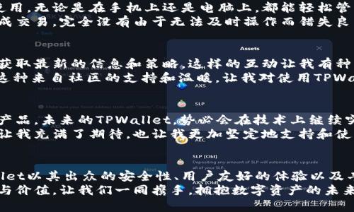 baiotiTPWallet：揭开数字资产管理的全新价值篇章/baioti
数字资产, 钱包, TPWallet/guanjianci

引言：数字资产的时代
随着区块链技术的飞速发展，数字资产已逐渐走入了人们的生活。在这个时代，妥善管理数字资产不再是技术人员的专属，而是每一个普通用户都必须面对的挑战。
我小时候也曾幻想过拥有储存宝藏的魔法箱，现在看来，TPWallet就是那把打开数字资产世界的钥匙。它不仅是一个简单的钱包，更是数字资产管理的智能助手。

TPWallet的基本功能
TPWallet作为一款现代化的数字资产钱包，集成了多种实用功能。最基础的功能是支持多种数字资产存储，让用户能方便地管理不同类型的加密货币。无论是比特币、以太坊，还是各种山寨币，TPWallet都可以轻松为你提供安全的储存环境。
随着时间的推移，我发现数字资产的种类日益丰富，这让我深刻体会到TPWallet的必要性。每当我想到那些因为未能妥善管理而损失的资产，我都感恩于自己找到了这样一个工具。

安全性：人人关心的首要问题
在数字资产的世界中，安全性无疑是最受关注的话题。TPWallet采取了多重加密技术和安全策略，确保用户的资产安全无虞。这使得我在每次使用时都能感到一份安心，尤其是在看到一些关于钱包被盗的新闻时，这种安全感显得尤为重要。
记得有一次，我的一个朋友因为信任了一个不明钱包而导致资产损失，他的教训让我更加意识到选择安全可靠钱包的重要性。TPWallet的强大安全性让我重新找回了对数字资产的信任。

用户体验：简单易用，人人可上手
TPWallet不仅功能强大，而且用户体验也相当出色。无论你是新手还是老鸟，都能在这里找到合适的使用方式。我特别喜欢其的用户界面，哪怕是刚接触数字货币的小伙伴也能就在几分钟内上手。
我仍旧清楚地记得第一次使用TPWallet时的感觉，那种简单而愉悦的操作让我忍不住想与朋友分享这款产品。如今，身边的朋友都已经开始使用TPWallet，他们的赞美让我倍感欣慰。

多种功能的整合：让数字资产更有价值
TPWallet不仅是一个简单的数字资产存储工具，它还集成了一系列功能，比如市场分析、资产管理和投资策略。这些功能的整合让用户能够更好地理解和利用自己的数字资产，从而真正实现资产增值。我觉得，这也是TPWallet最吸引我的地方之一。
有一段时间，我对数字资产的走势一无所知，然而，TPWallet提供的市场分析工具让我大开眼界。通过它，我不仅了解了市场动态，还在实际操作中学会了如何更理性地进行投资。这样的成长让我感到无比欣慰。

跨平台支持：随时随地的便利
在如今这个快节奏的社会中，能够随时随地访问自己的数字资产是多么重要。TPWallet支持多平台使用，无论是在手机上还是电脑上，都能轻松管理自己的资产。这对于像我这样经常出门在外的人来说，简直就是福音。
我记得有一次旅行途中需要进行交易，幸好手中有TPWallet这款应用。我只需打开手机，便能迅速完成交易，完全没有由于无法及时操作而错失良机的担忧感。

社区和生态系统：共生共荣的未来
TPWallet通过建立一个活跃的社区，为用户提供了良好的互动平台。这不仅让用户能交流经验，还能获取最新的信息和策略。这样的互动让我有种归属感，仿佛这里不仅是一个钱包，更是一个大家庭。
我和一些朋友在社区里分享过自己的投资心得，交流过市场分析，慢慢地我们从陌生人变成了朋友。这种来自社区的支持和温暖，让我对使用TPWallet有了更多的动力。

未来展望：继续前行，创新不止
每一个成功的产品背后，都是不断的创新与迭代。TPWallet团队始终在聆听用户的需求，更新和完善产品。未来的TPWallet，势必会在技术上继续突破，让我们期待它带来更多惊喜。
作为一名忠实用户，我相信TPWallet将会在不断变革的数字资产领域中，持续引领潮流。这样的前景让我充满了期待，也让我更加坚定地支持和使用这款钱包。

结束语：拥抱数字资产的未来
在这个数字资产日益繁荣的时代，选择一个合适的钱包是每一个投资者必须认真对待的事情。TPWallet以其出众的安全性、用户友好的体验以及丰富的功能，毫无疑问是市场上的佼佼者。它不仅仅是一个工具，更是我们进入数字资产世界的桥梁。
无论你是一名新手，还是一位经验丰富的投资者，我都相信，TPWallet能够为你提供至关重要的支持与价值。让我们一同携手，拥抱数字资产的未来吧！