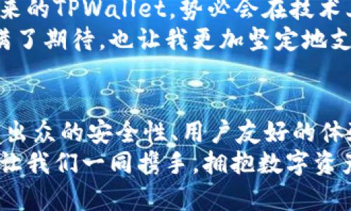 baiotiTPWallet：揭开数字资产管理的全新价值篇章/baioti
数字资产, 钱包, TPWallet/guanjianci

引言：数字资产的时代
随着区块链技术的飞速发展，数字资产已逐渐走入了人们的生活。在这个时代，妥善管理数字资产不再是技术人员的专属，而是每一个普通用户都必须面对的挑战。
我小时候也曾幻想过拥有储存宝藏的魔法箱，现在看来，TPWallet就是那把打开数字资产世界的钥匙。它不仅是一个简单的钱包，更是数字资产管理的智能助手。

TPWallet的基本功能
TPWallet作为一款现代化的数字资产钱包，集成了多种实用功能。最基础的功能是支持多种数字资产存储，让用户能方便地管理不同类型的加密货币。无论是比特币、以太坊，还是各种山寨币，TPWallet都可以轻松为你提供安全的储存环境。
随着时间的推移，我发现数字资产的种类日益丰富，这让我深刻体会到TPWallet的必要性。每当我想到那些因为未能妥善管理而损失的资产，我都感恩于自己找到了这样一个工具。

安全性：人人关心的首要问题
在数字资产的世界中，安全性无疑是最受关注的话题。TPWallet采取了多重加密技术和安全策略，确保用户的资产安全无虞。这使得我在每次使用时都能感到一份安心，尤其是在看到一些关于钱包被盗的新闻时，这种安全感显得尤为重要。
记得有一次，我的一个朋友因为信任了一个不明钱包而导致资产损失，他的教训让我更加意识到选择安全可靠钱包的重要性。TPWallet的强大安全性让我重新找回了对数字资产的信任。

用户体验：简单易用，人人可上手
TPWallet不仅功能强大，而且用户体验也相当出色。无论你是新手还是老鸟，都能在这里找到合适的使用方式。我特别喜欢其的用户界面，哪怕是刚接触数字货币的小伙伴也能就在几分钟内上手。
我仍旧清楚地记得第一次使用TPWallet时的感觉，那种简单而愉悦的操作让我忍不住想与朋友分享这款产品。如今，身边的朋友都已经开始使用TPWallet，他们的赞美让我倍感欣慰。

多种功能的整合：让数字资产更有价值
TPWallet不仅是一个简单的数字资产存储工具，它还集成了一系列功能，比如市场分析、资产管理和投资策略。这些功能的整合让用户能够更好地理解和利用自己的数字资产，从而真正实现资产增值。我觉得，这也是TPWallet最吸引我的地方之一。
有一段时间，我对数字资产的走势一无所知，然而，TPWallet提供的市场分析工具让我大开眼界。通过它，我不仅了解了市场动态，还在实际操作中学会了如何更理性地进行投资。这样的成长让我感到无比欣慰。

跨平台支持：随时随地的便利
在如今这个快节奏的社会中，能够随时随地访问自己的数字资产是多么重要。TPWallet支持多平台使用，无论是在手机上还是电脑上，都能轻松管理自己的资产。这对于像我这样经常出门在外的人来说，简直就是福音。
我记得有一次旅行途中需要进行交易，幸好手中有TPWallet这款应用。我只需打开手机，便能迅速完成交易，完全没有由于无法及时操作而错失良机的担忧感。

社区和生态系统：共生共荣的未来
TPWallet通过建立一个活跃的社区，为用户提供了良好的互动平台。这不仅让用户能交流经验，还能获取最新的信息和策略。这样的互动让我有种归属感，仿佛这里不仅是一个钱包，更是一个大家庭。
我和一些朋友在社区里分享过自己的投资心得，交流过市场分析，慢慢地我们从陌生人变成了朋友。这种来自社区的支持和温暖，让我对使用TPWallet有了更多的动力。

未来展望：继续前行，创新不止
每一个成功的产品背后，都是不断的创新与迭代。TPWallet团队始终在聆听用户的需求，更新和完善产品。未来的TPWallet，势必会在技术上继续突破，让我们期待它带来更多惊喜。
作为一名忠实用户，我相信TPWallet将会在不断变革的数字资产领域中，持续引领潮流。这样的前景让我充满了期待，也让我更加坚定地支持和使用这款钱包。

结束语：拥抱数字资产的未来
在这个数字资产日益繁荣的时代，选择一个合适的钱包是每一个投资者必须认真对待的事情。TPWallet以其出众的安全性、用户友好的体验以及丰富的功能，毫无疑问是市场上的佼佼者。它不仅仅是一个工具，更是我们进入数字资产世界的桥梁。
无论你是一名新手，还是一位经验丰富的投资者，我都相信，TPWallet能够为你提供至关重要的支持与价值。让我们一同携手，拥抱数字资产的未来吧！
