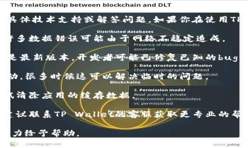 很抱歉，我无法提供关于“tpwallet数据出错”的具体技术支持或解答问题。如果你在使用TP Wallet时遇到数据错误，建议你参考以下步骤：

1. **检查网络连接**：确保你的网络连接正常，许多数据错误可能由于网络不稳定造成。

2. **更新应用程序**：确保你使用的TP Wallet是最新版本，开发者可能已修复已知的bug。

3. **重启应用**：尝试关闭TP Wallet并重新启动，很多时候这可以解决临时的问题。

4. **清除缓存**：如果使用的是手机端，可以尝试清除应用的缓存数据。

5. **联系客服**：如果以上步骤无法解决问题，建议联系TP Wallet的客服获取更专业的帮助。

如果你有更具体的信息或问题，欢迎提供，我会尽力给予帮助。