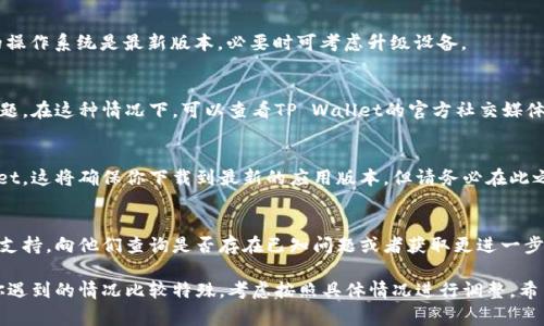 在使用TP Wallet时，可能会遇到更新不了的情况，这可能由多种原因造成。以下是一些常见的原因及其解决办法：

1. 网络连接问题
首先，确保你的设备网络连接正常。如果网络信号不稳定或网络速度很慢，可能会导致应用无法进行更新。可以尝试切换到更稳定的网络，例如从Wi-Fi切换到4G或5G，或者反之。

2. 存储空间不足
检查设备的存储空间。如果存储空间不足，那么更新可能会失败。你可以通过删除一些不必要的应用或文件来释放空间，然后再尝试更新TP Wallet。

3. 应用商店问题
如果你是在应用商店中更新TP Wallet，商店本身也可能出现问题。你可以尝试清理应用商店的缓存数据，关闭后重新打开商店，看看是否可以进行更新。

4. 版本兼容性问题
有时新的更新可能不支持某些老款手机或旧版操作系统。确保你的操作系统是最新版本，必要时可考虑升级设备。

5. 应用本身的问题
TP Wallet可能存在自身的技术问题，比如服务器故障或更新包问题。在这种情况下，可以查看TP Wallet的官方社交媒体平台或论坛，看看是否有其他用户报告了类似问题，或有官方通知。

6. 删除并重新安装
如果以上方法都无法解决问题，可以考虑删除并重新安装TP Wallet。这将确保你下载到最新的应用版本，但请务必在此之前备份你的钱包信息，以免丢失重要数据。

7. 联系客服支持
如果所有方法都尝试过还是无法解决，可以联系TP Wallet的客服支持，向他们查询是否存在已知问题或者获取更进一步的帮助。

通过以上的方法，通常可以解决TP Wallet无法更新的问题。如果你遇到的情况比较特殊，考虑按照具体情况进行调整。希望这些信息可以帮助你顺利更新TP Wallet！