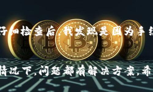 如果您在使用TP钱包（TPWallet）时没有收到您的资产或交易，首先请不要惊慌，通常这种情况可以通过一些步骤进行排查和解决。以下是可能的原因以及相应的处理方法。

1. 检查交易状态
首先，您可以通过区块链浏览器检查您的交易状态。输入您的钱包地址或者交易哈希，这样您可以清楚地看到您的交易是否已经被处理。如果交易处于“待确认”状态，您可能需要等待一段时间。区块链的确认速度取决于网络的拥堵程度。

2. 确认网络
TP钱包支持多种区块链网络（如Ethereum、BNB Chain等）。确保您发送资产时选择的是正确的网络。如果您在错误的网络上发送资产，您可能需要通过其他方式找回资产。这可能需要专业的技术支持，因此请务必谨慎处理。

3. 检查钱包地址
在进行任何交易之前，务必仔细检查您输入的钱包地址是否正确。一个小小的输入错误都可能导致资产发送到错误的地址，甚至损失资产。

4. 钱包版本与更新
确保您正在使用最新版本的TP钱包。有时候钱包的功能和交易处理会因为版本问题受到影响。如果有新版本可用，请及时更新。

5. 考虑手续费
在进行交易时，您需要支付一定的手续费。如果您设置的手续费过低，交易可能会被延迟。建议查看对应网络的当前手续费情况，并适当调整手续费。

6. 可能的技术问题
如果您反复检查后仍然没有收到资产，可能是由于技术问题或网络故障。您可以尝试联系TP钱包的客服或者社区寻求帮助。通常他们会提供详细的信息和解决方案。

7. 注意安全
在处理任何与加密资产相关的问题时，都要保持警惕，确保您的账户安全。切勿向陌生人透露您的私钥或者助记词。诈骗行为在加密货币领域并不少见。

8. 个人经历与建议
我记得我在第一次尝试转账时也遇到过类似的情况。那时候我非常紧张，担心自己的资产会丢失。经过仔细检查后，我发现是因为手续费设置得太低导致交易延迟。在这之后，我每次转账前总会详细准备，确保万无一失。

总结
如果您在使用TP钱包时没有收到资产，请耐心排查可能出现的问题，并采取适当的措施进行解决。通常情况下，问题都有解决方案。希望这些建议对您有所帮助！