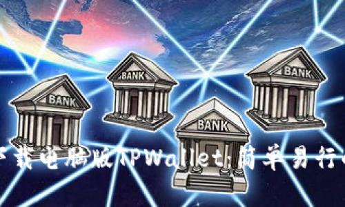 如何顺利下载电脑版TPWallet：简单易行的步骤指南