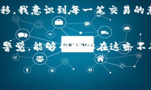 在TPWallet中删除转币记录并不是一个简单的操作，因为区块链技术的本质是不可篡改的。这意味着一旦交易被确认并写入区块链上，无法直接修改或删除相关记录。不过，我可以提供一些相关的信息，帮助你更好地管理和理解你的转币记录。

理解区块链的转币记录
区块链是一种去中心化的分布式账本技术，它通过加密保护交易的安全性，并确保所有的交易都是透明且不可修改的。当你在TPWallet中进行任何转币操作时，这些交易会被记录在区块链上，成为永久的交易历史。

删除转币记录的可能性
如前所述，删除转币记录在技术上是不可行的。无论是TPWallet还是其他数字钱包，都不支持用户直接删除交易记录。这是为了保障区块链的安全性和真实性。如果能够轻易删除记录，可能会导致许多安全问题，例如欺诈或交易争议。

如何隐藏你的转币记录
虽然不能直接删除转币记录，但有几种方法可以帮助你管理或“隐藏”这些记录。以下是一些建议：

ul
    listrong备份和导出:/strong 定期备份你的钱包信息和交易记录，可以帮助你保留一份清晰的历史记录，而不必在钱包内查看这些信息。/li
    listrong创建新钱包:/strong 如果你希望有一个干净的记录，可以考虑创建一个新钱包，并将资产转移到新钱包。这不会删除旧记录，但能让你从新钱包开始一段新的交易历史。/li
    listrong使用隐私币:/strong 一些加密货币专注于隐私与匿名性，如Monero等。使用这些币种进行转账，能够有效提升交易私密性。/li
/ul

保持记录明晰的重要性
虽然删除记录并不可能，但保持清晰的交易记录对管理你的数字资产至关重要。很多用户在进行财务审计和报税时都会需要查看自己的转币记录。此外，了解你的交易历史也能帮助你评估投资的表现和确定未来的投资策略。

个人经历和反思
当我第一次接触区块链技术时，我也曾幻想能够轻松管理我的交易记录。那是我第一次收到朋友转账的数字货币，心中充满了兴奋。然而，随着时间的推移，我意识到每一笔交易的意义以及它们是如何不可逆转的。从某种程度上说，这让我更加珍惜和审慎地对待我的数字资产，每一笔交易都是我在这条数字资产之路上的重要一步。

总结
总的来说，在TPWallet中删除转币记录并不现实，但你可以通过一些管理方法来处理你的交易信息。善用这些工具、保持透明度、以及保持对数字资产的警觉，能够帮助你在这条不确定的道路上走得更稳。未来的数字货币世界将会更加复杂，保持敏锐的洞察力和稳健的管理策略，将是我们驾驭这一切的关键。 

希望以上信息能够帮助你理解TPWallet中的转币记录管理，这里强调的主要是安全性和透明性的重要性。