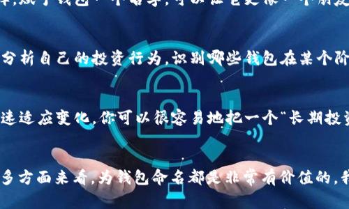 在使用TPWallet或类似钱包的时候，通常来说，给每个钱包一个名称是比较好的做法，因为这可以帮助你更好地管理和识别不同的钱包，特别是在你有多个钱包的情况下。没有名称的情况下，你可能会遇到以下几个问题：

1. 管理复杂性
没有名称，你可能需要依赖地址或其他数字标识来识别你的钱包，这在管理多个钱包时可能会带来混淆。为每个钱包命名，可以让你及时了解它们的用途，比如“个人投资”、“日常消费”等等。

2. 安全性考虑
虽然钱包本身可能不需要名称，但名字的使用有助于在某些情况下提高安全性。如果你和他人分享你的钱包地址，一个具体的名称（例如“储蓄钱包”）可以提示你不要随意使用这个地址进行交易，从而降低风险。

3. 用户体验
在使用TPWallet或其他钱包时，用户体验显然很重要。名称可以帮助你快速识别每个钱包的用途，从而提升你的操作效率。想想看，当你看到钱包列表时，是否能够迅速找到你需要的钱包？

4. 个人化和情感
命名钱包可以让你对它们产生更多的情感连结。就像我小时候给自己的玩具起名字一样，赋予钱包一个名字，可以让它更像一个朋友，而不只是一个冷冰冰的工具。这种情感连结可以提高你对资产管理的重视程度。

5. 方便回顾和总结
如果你记录下钱包的名称和它们的用途，在未来回顾时会更加方便。这样做可以帮助你分析自己的投资行为，识别哪些钱包在某个阶段表现更好，哪些需要调整。

6. 多样化和灵活性
如果未来你决定改变钱包的用途，或者想要重新配置你的资产，使用名称可以方便你快速适应变化。你可以很容易地把一个“长期投资钱包”变成“短期交易钱包”，只需改个名字就好。

总结
综上所述，虽然在技术上TPWallet可能不强制要求钱包有名称，但从管理、记录、情感等多方面来看，为钱包命名都是非常有价值的。我建议你最好为每个钱包指定一个清晰的名字，以增强你的使用体验和管理效率。