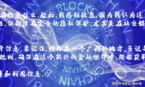 在讨论如何通过 tpwallet 查看别人钱包之前，我们首先要了解一些加密货币的钱包基础知识以及隐私的重要性。

什么是 tpwallet？
tpwallet 是一种方便用户管理和访问其加密货币资产的钱包。用户可以使用它来存储、发送和接收各种加密货币。但值得注意的是，tpwallet 主要是一个用户端应用，虽然有些功能可以让用户查看链上信息，但对于查看别人钱包的内容也有其限制。

如何查看别人的钱包地址？
首先，任何区块链的钱包地址都是公开的。用户可以通过某些区块链浏览器找到地址。例如，以太坊的地址可以在 Etherscan.io 上进行查询。只需输入钱包地址，就可以看到该地址的交易记录、余额以及与之相关的其他信息。

在 tpwallet 中查看钱包
虽然 tpwallet 是一个用户友好的钱包管理工具，但它并没有提供直接查看其他用户钱包的功能。不过，用户可以通过以下步骤在自己的 tpwallet 中查看与某个地址相关的信息：
ul
    listrong复制钱包地址：/strong首先，您需要获取想要查看的其他钱包地址。这可以通过社交媒体、论坛或其他地方获得。/li
    listrong打开 tpwallet： /strong在您的设备上启动 tpwallet 应用。/li
    listrong使用区块链浏览器：/strong将复制的钱包地址粘贴到适当的区块链浏览器中，您可以轻松查看该钱包的交易和余额信息。/li
/ul

隐私与安全性
虽然区块链是透明的，所有人的交易和账户余额都可以被查看，但始终需要注意保护个人隐私。并不是每个人都乐意让他人查看自己的资产和交易。因此，在进行这样的查询时，请确保尊重他人的隐私，并只查看那些公开分享的地址。

个人经历与观察
我记得有一次，我的朋友对加密货币产生了浓厚的兴趣。他询问我如何查看一些名人的钱包，以了解他们在投资什么。起初，我感到疑惑，因为我认为这涉及到隐私。但后来，我跟他讲解了如何使用区块链浏览器来观察这些信息，以及任何购买或转账的波动。
我们一起研究了几位知名投资者的钱包地址，这让我更加意识到，虽然加密货币提供了一定程度的匿名性，但却没有完全的隐私保护。尤其是在社交媒体平台上，一些人会公开他们的投资策略，这使得好奇的人可以轻松获取这些信息。

总结与建议
在 tpwallet 中查看别人钱包并不是直接的功能，但通过区块链浏览器，你可以轻松查看其他钱包的公开信息。要记住，网络是一个广阔的地方，虽说每个人都可以查看别人的(wallet)资产信息，但也要尊重他人的隐私。
如果你希望扩展自己的投资知识，学习如何分析公开的区块链数据是非常重要的。同时，也要为自己设定规则，确保在这个新兴的金融世界中，既能获取信息，又能保护自己的隐私。

通过这种方式，你可以更好地理解区块链的透明性与个体隐私之间的平衡，以及在加密货币领域如何收集和利用信息。