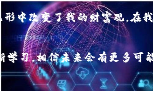 
让你的比特币钱包充满活力：详细充值教程图解

关键词
比特币, 钱包, 充值/guanjianci

引言：每一次充值，都是一次新体验
在数字货币的浪潮中，比特币无疑是最闪耀的明星之一。作为一种去中心化的虚拟货币，许多人正致力于了解如何使用比特币钱包。然而，在我第一次尝试充值比特币的时候，我的内心是紧张与期待交织的。毕竟，我小时候也想过拥有一些“虚拟黄金”。今天，我将通过简单易懂的图解和说明，带你深入比特币钱包的充值流程，让你的钱包充满活力。

第一步：选择合适的钱包
在充值之前，选择合适的比特币钱包是至关重要的。市场上有多种类型的钱包，包括热钱包和冷钱包。热钱包适合日常交易，而冷钱包则更为安全，适合长期存储。我的第一选择是使用一个流行的热钱包应用，它操作简单且用户友好。

第二步：注册你的比特币钱包
为了开始使用热钱包，首先需要下载钱包应用并注册账户。通常，你需要提供电子邮件地址和设置一个强密码。在这一点上，我依然记得我在注册时，细心选择了一个包含大小写字母、数字和特殊字符的密码。因为我不想未来又得麻烦自己找回密码。

第三步：找到充值选项
成功注册后，你会看到一个简单明了的界面。在钱包的主页面，通常会有一个“充值”或“接收”选项。我记得当我第一次找到这个选项时，心中升起一丝兴奋，因为这标志着我即将开始我的比特币之旅。

第四步：获取你的比特币地址
在充值之前，你需要获取你的比特币地址。这是一个独特的字符串，类似于你的银行账号。点击“接收”选项后，应用会生成一个地址给你。我建议你复制这个地址，以防万一。第一次看到这个地址时，我正想着：“这就是我的数字财富的家吗？”

第五步：选择充值方式
接下来，你需要选择充值方式。市面上有多种方法，比如通过交易所购买比特币或直接从其他钱包转账。在我的第一次充值中，我选择了通过交易所购买比特币。这是一个相对简单的过程，你只需在交易所注册，完成身份验证，并选择支付方式。

第六步：确认交易信息
在你选择了购买的数量后，交易所会提供一个确认页面。在这里，你要再次检查所有信息，包括你输入的比特币地址和购买金额。每次看到这些信息在我眼前跳动，我的心跳都会加速，因为我知道，这一步几乎已经接近成功了。

第七步：进行交易
确认信息无误后，点击“确认交易”。此时，你需要耐心等待，交易所将处理你的请求。在此过程中，我对比特币的行情非常敏感，因为我希望在合适的时机入场。通过手机总是能及时掌握最新动态，让我充满信心。

第八步：查看充值状态
完成交易后，返回到你的比特币钱包，查看充值状态。通常情况下，系统会在几分钟内更新余额。我记得当我看到余额上涨的瞬间，心中充满了成就感，仿佛在某种程度上，我终于追上了时代的潮流。

个人观点：比特币钱包不止是交易工具
经过几次充值与交易，我意识到比特币钱包并不仅仅是一个交易工具，更是一种新的经济观念。在这个瞬息万变的数字世界中，比特币作为一种资产的概念，无形中改变了我的财富观。在我心中，那些用心经营比特币的背后，都是一份对未来的期待与希冀。

结语：未来可期，智慧充盈
通过这篇比特币钱包充值教程图解，我希望能够帮助到更多像我一样想学习比特币的人。尽管充值的路上也许会有艰难与不确定性，但只要你愿意尝试并不断学习，相信未来会有更多可能性在等着你。我期待着和你一起探索这条充满未知与惊喜的财富之路。

最后，不妨关注一下市场动态、技术更新，不断提高自己的认知水平，这将让你的数字货币之旅更加顺畅和成功！